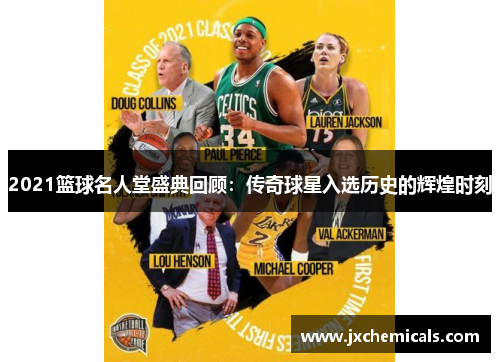 2021篮球名人堂盛典回顾：传奇球星入选历史的辉煌时刻