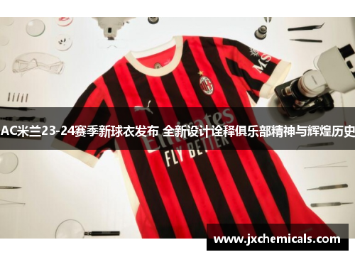 AC米兰23-24赛季新球衣发布 全新设计诠释俱乐部精神与辉煌历史