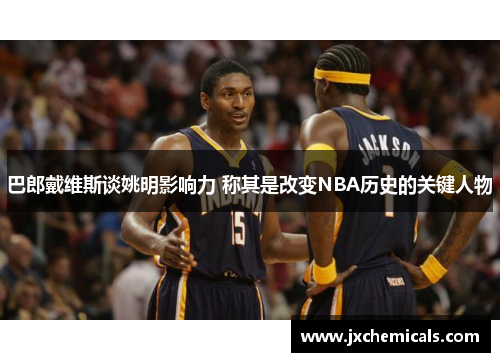 巴郎戴维斯谈姚明影响力 称其是改变NBA历史的关键人物