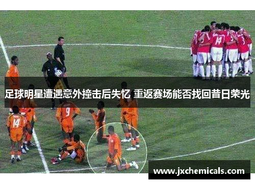 足球明星遭遇意外撞击后失忆 重返赛场能否找回昔日荣光