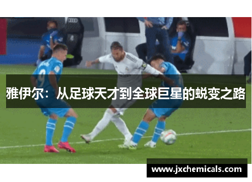 雅伊尔：从足球天才到全球巨星的蜕变之路