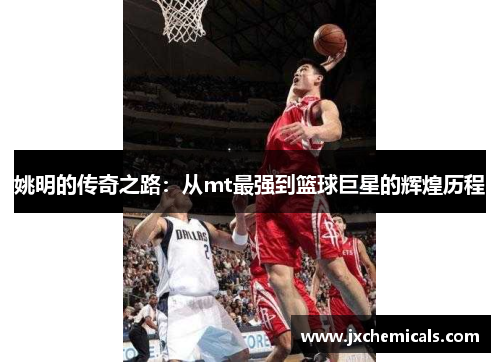 姚明的传奇之路：从mt最强到篮球巨星的辉煌历程