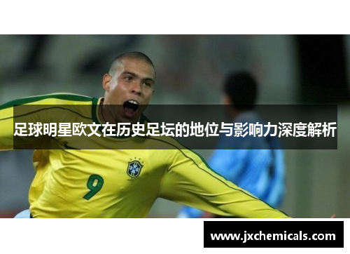 足球明星欧文在历史足坛的地位与影响力深度解析