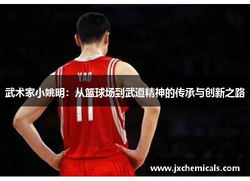 武术家小姚明：从篮球场到武道精神的传承与创新之路
