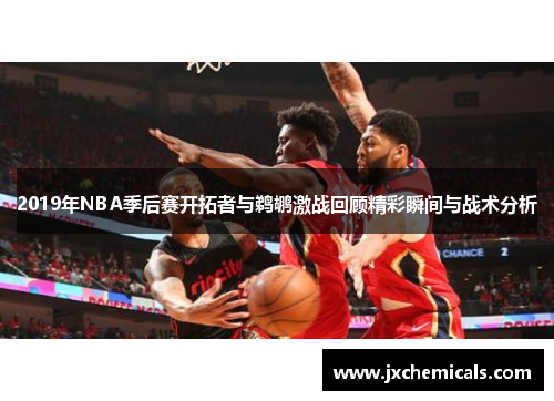 2019年NBA季后赛开拓者与鹈鹕激战回顾精彩瞬间与战术分析
