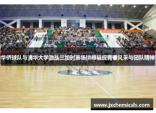 华侨球队与清华大学激战三加时赛场拼搏展现青春风采与团队精神