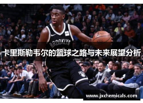 卡里斯勒韦尔的篮球之路与未来展望分析