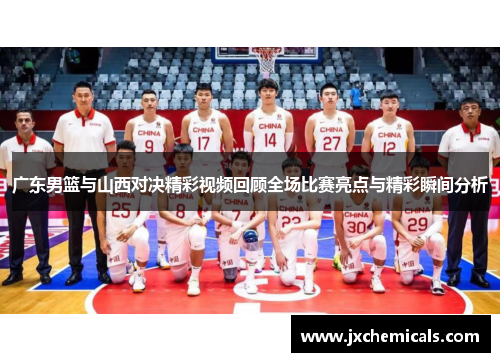 广东男篮与山西对决精彩视频回顾全场比赛亮点与精彩瞬间分析