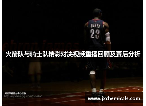 火箭队与骑士队精彩对决视频重播回顾及赛后分析