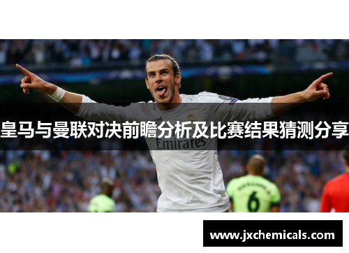 皇马与曼联对决前瞻分析及比赛结果猜测分享