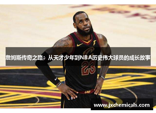 詹姆斯传奇之路：从天才少年到NBA历史伟大球员的成长故事