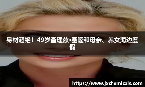 壹号国际身材超绝！49岁查理兹·塞隆和母亲、养女海边度假